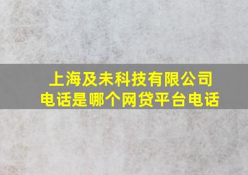 上海及未科技有限公司电话是哪个网贷平台电话