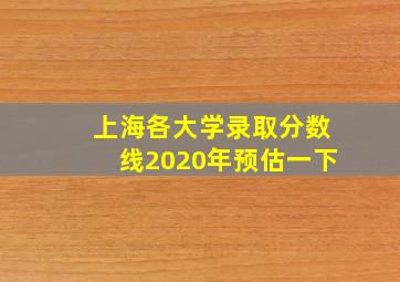 上海各大学录取分数线2020年预估一下