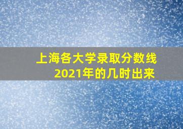 上海各大学录取分数线2021年的几时出来