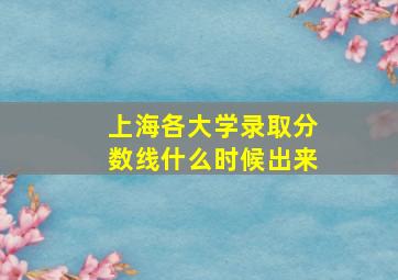 上海各大学录取分数线什么时候出来