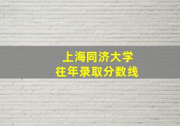 上海同济大学往年录取分数线