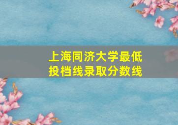 上海同济大学最低投档线录取分数线