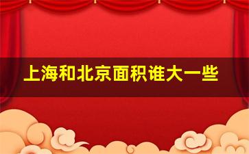 上海和北京面积谁大一些