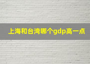 上海和台湾哪个gdp高一点