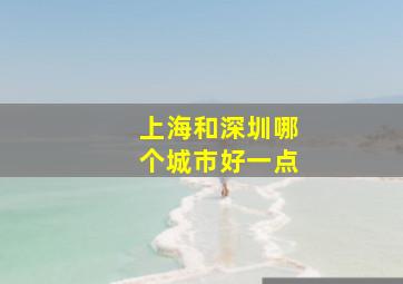 上海和深圳哪个城市好一点