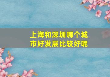 上海和深圳哪个城市好发展比较好呢