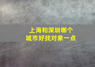 上海和深圳哪个城市好找对象一点