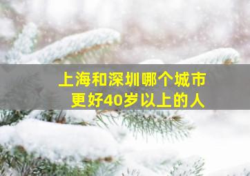 上海和深圳哪个城市更好40岁以上的人