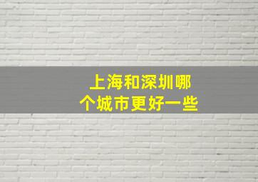 上海和深圳哪个城市更好一些