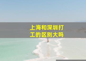 上海和深圳打工的区别大吗