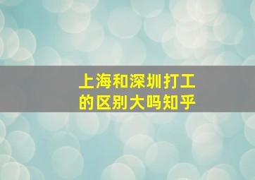 上海和深圳打工的区别大吗知乎