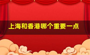 上海和香港哪个重要一点