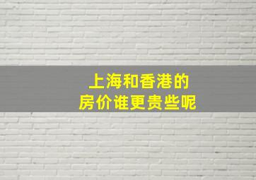 上海和香港的房价谁更贵些呢