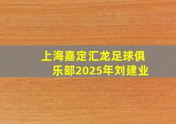 上海嘉定汇龙足球俱乐部2025年刘建业