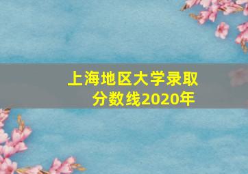 上海地区大学录取分数线2020年