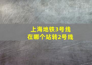 上海地铁3号线在哪个站转2号线