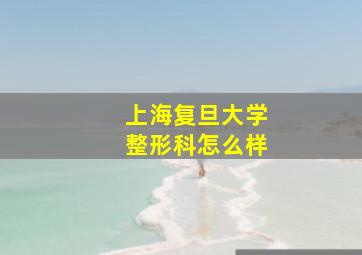 上海复旦大学整形科怎么样