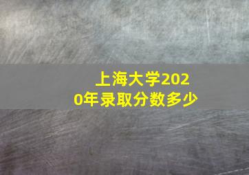 上海大学2020年录取分数多少