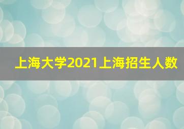 上海大学2021上海招生人数