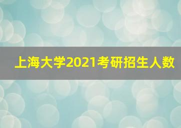 上海大学2021考研招生人数