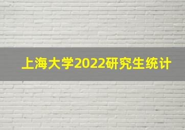 上海大学2022研究生统计