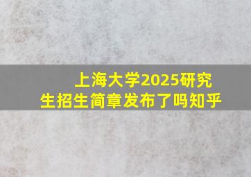 上海大学2025研究生招生简章发布了吗知乎