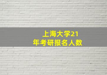 上海大学21年考研报名人数