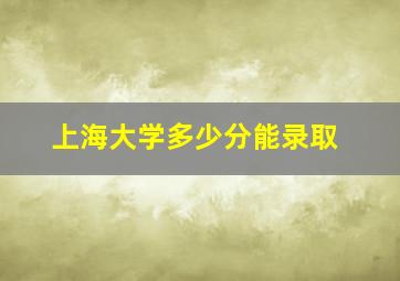 上海大学多少分能录取