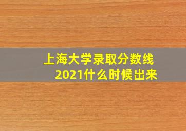 上海大学录取分数线2021什么时候出来