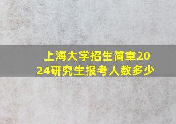 上海大学招生简章2024研究生报考人数多少