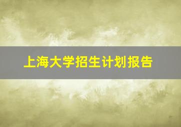 上海大学招生计划报告