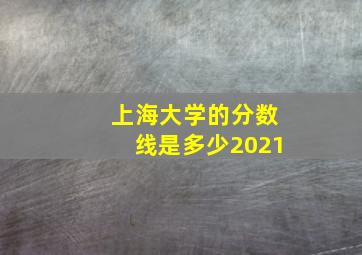 上海大学的分数线是多少2021