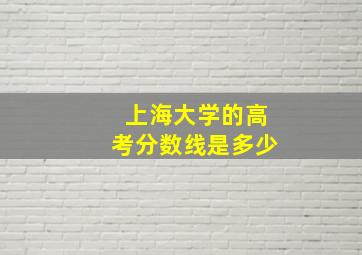 上海大学的高考分数线是多少