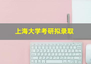 上海大学考研拟录取