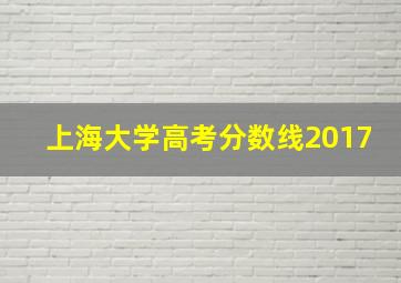 上海大学高考分数线2017