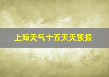 上海天气十五天天预报