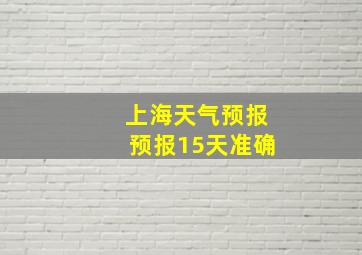 上海天气预报预报15天准确