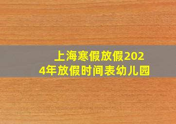 上海寒假放假2024年放假时间表幼儿园