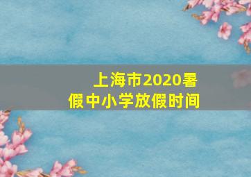 上海市2020暑假中小学放假时间