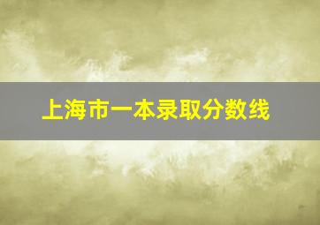 上海市一本录取分数线