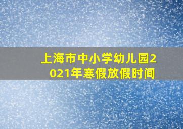 上海市中小学幼儿园2021年寒假放假时间