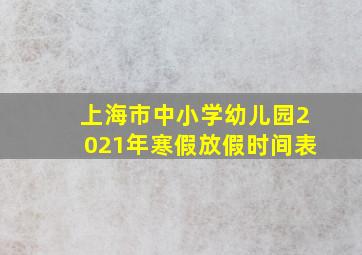 上海市中小学幼儿园2021年寒假放假时间表