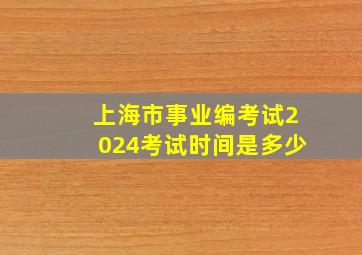 上海市事业编考试2024考试时间是多少