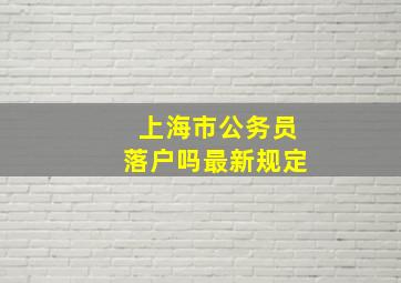 上海市公务员落户吗最新规定