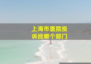 上海市医院投诉找哪个部门