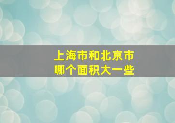 上海市和北京市哪个面积大一些