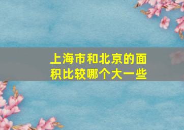 上海市和北京的面积比较哪个大一些