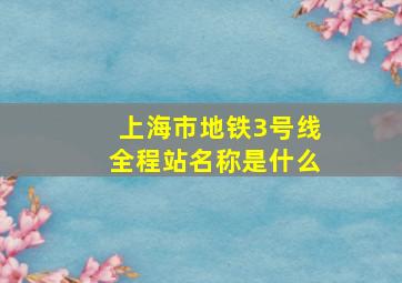 上海市地铁3号线全程站名称是什么