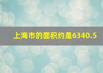 上海市的面积约是6340.5