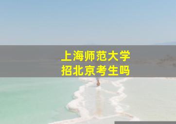 上海师范大学招北京考生吗